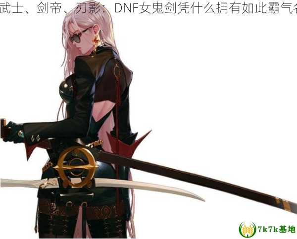 流浪武士、剑帝、刃影：DNF女鬼剑凭什么拥有如此霸气名号？