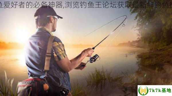 钓鱼爱好者的必备神器,浏览钓鱼王论坛获取最新鲜钓鱼技巧