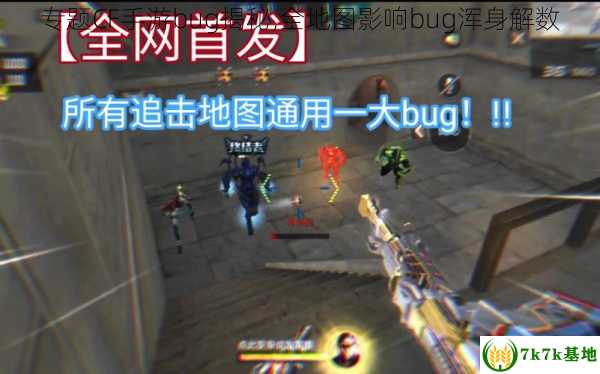 专题CF手游bug揭秘,全地图影响bug浑身解数