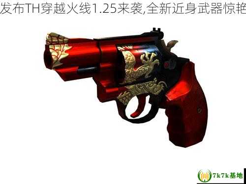 新品发布TH穿越火线1.25来袭,全新近身武器惊艳登场