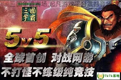 三国争霸赛场,起凡游戏平台震撼登场