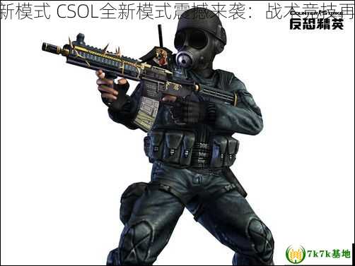 csol新模式 CSOL全新模式震撼来袭：战术竞技再升级