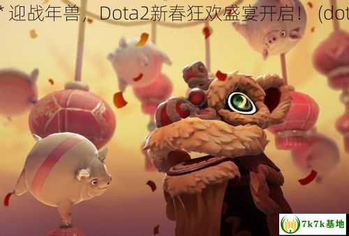 dota2年兽活动 ** 迎战年兽，Dota2新春狂欢盛宴开启！ (dota2年兽载入画面)