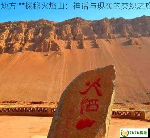 传说中的火焰山在什么地方 **探秘火焰山：神话与现实的交织之旅** (火焰山真实存在吗)