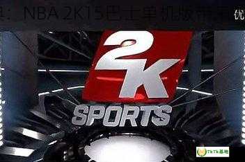 nba2k15巴士单机 **重温经典：NBA 2K15巴士单机版带来的篮球盛宴** (nba2k15巴克利)