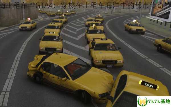 gta4满大街出租车 **GTA4：穿梭在出租车海洋中的都市传奇** (gta4kim)