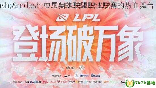 lpl是什么意思 LPL——中国英雄联盟职业联赛的热血舞台 (lpl是什么意思网络用语)