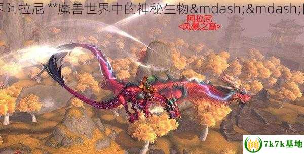 魔兽世界阿拉尼 **魔兽世界中的神秘生物——阿拉尼**