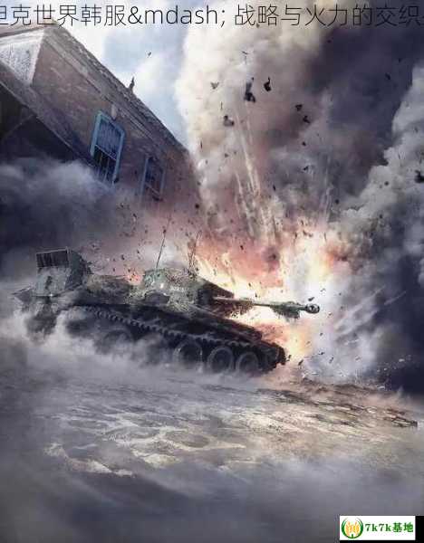 探索坦克世界韩服— 战略与火力的交织盛宴**