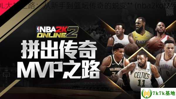 **NBA2KOL大神之路：从新手到篮坛传奇的蜕变** (nba2kol2手机版下载)