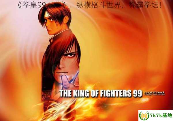 《拳皇99下载》，纵横格斗世界，称霸拳坛！