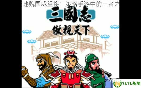 傲视天地魏国威望将,傲视天地魏国威望将：策略手游中的王者之路，傲视天地吴国武将搭配