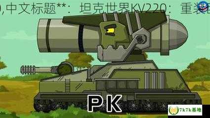 坦克世界kv220,中文标题**：坦克世界KV220：重装巨炮的战场传奇