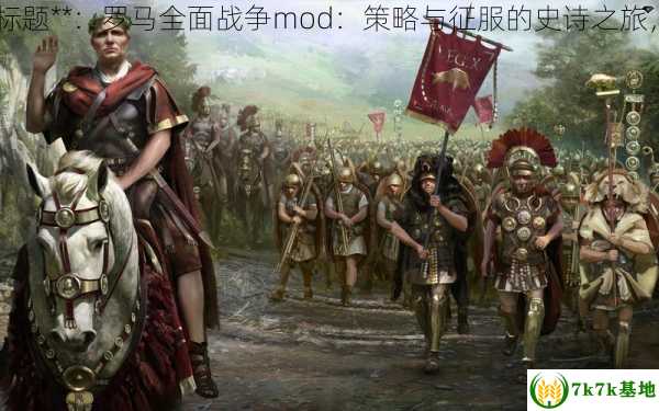罗马全面战争mod,中文标题**：罗马全面战争mod：策略与征服的史诗之旅，罗马全面战争mod下载