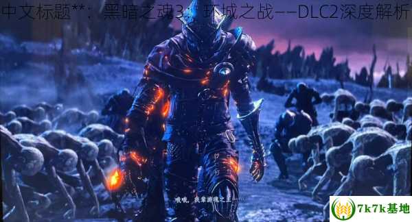 黑暗之魂3dlc2,中文标题**：黑暗之魂3：环城之战——DLC2深度解析，黑暗之魂3dlc