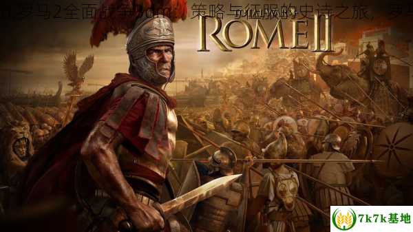 罗马2全面战争3dm,罗马2全面战争3dm：策略与征服的史诗之旅，罗马2全面战争破解版