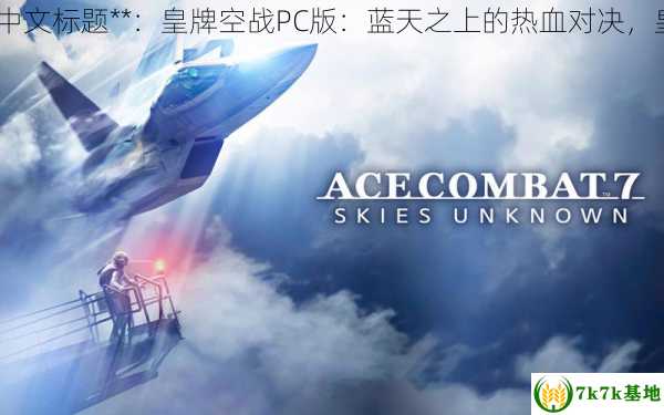 皇牌空战pc,中文标题**：皇牌空战PC版：蓝天之上的热血对决，皇牌空战端游