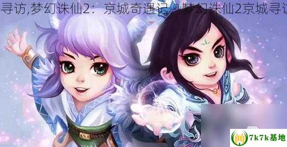 梦幻诛仙2京城寻访,梦幻诛仙2：京城奇遇记，梦幻诛仙2京城寻访任务大全攻略