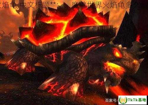 wow火焰龟,中文标题**：，魔兽世界火焰龟多久刷新一次
