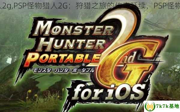 psp怪物猎人2g,PSP怪物猎人2G：狩猎之旅的传奇延续，PSP怪物猎人2G攻略