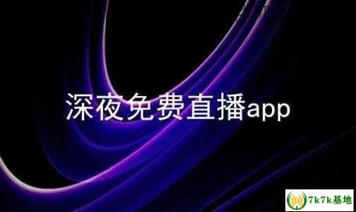 什么app可以夜间直播，什么软件可以晚上偷偷看