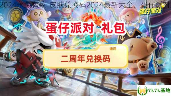 蛋仔派对皮肤兑换码2024永久有效-皮肤兑换码2024最新大全，蛋仔派对皮肤兑换码2024最新