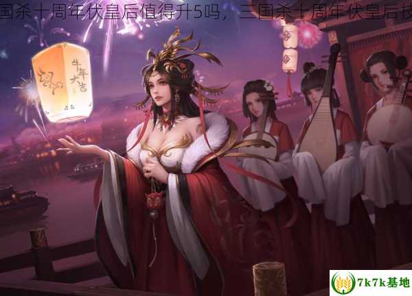 三国杀十周年伏皇后值得升5吗，三国杀十周年伏皇后技能