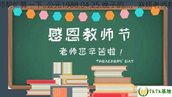 麻烦老师帮忙算一下..公元1988.04.25.晚子的...，麻烦老师帮忙督促