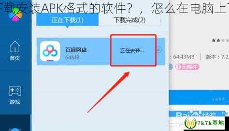 怎么在电脑上下载安装APK格式的软件？，怎么在电脑上下载软件并安装