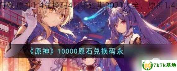 原神1.4兑换码永久有效 原神1.4兑换码4月不过期2021大全，原神1.4兑换码什么时候过期