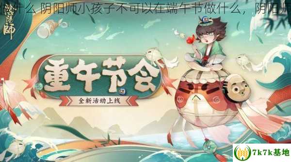 阴阳师小孩子不能在端午节做什么 阴阳师小孩子不可以在端午节做什么，阴阳师 小孩子不可以在端午做什么