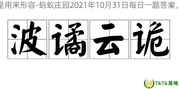 支付宝成语波诡云谲最初是用来形容-蚂蚁庄园2021年10月31日每日一题答案，成语波什么云诡的出处是