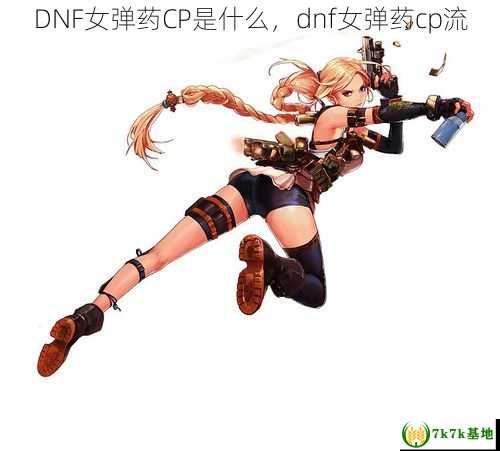 DNF女弹药CP是什么，dnf女弹药cp流